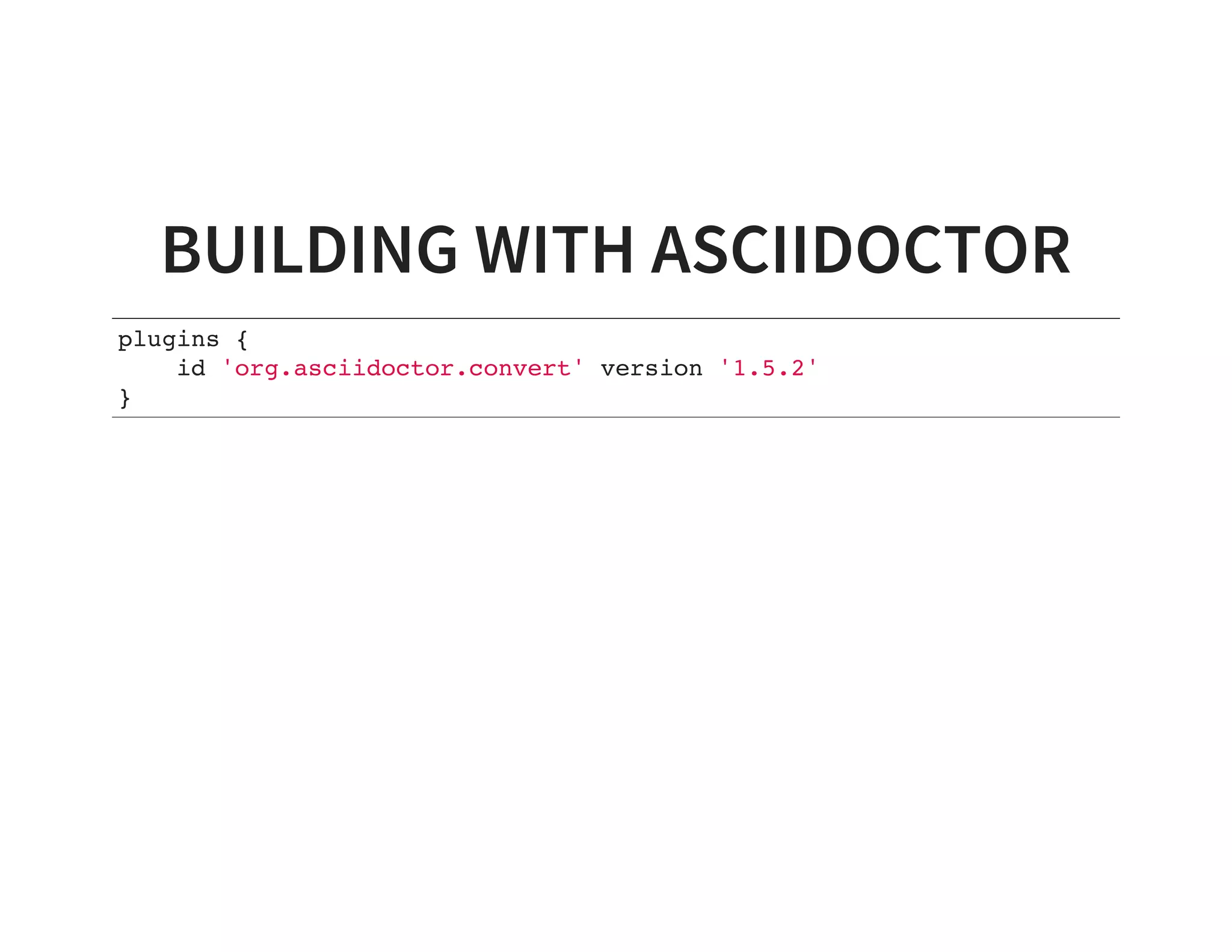 BUILDING WITH ASCIIDOCTOR
plugins {
id 'org.asciidoctor.convert' version '1.5.2'
}
 