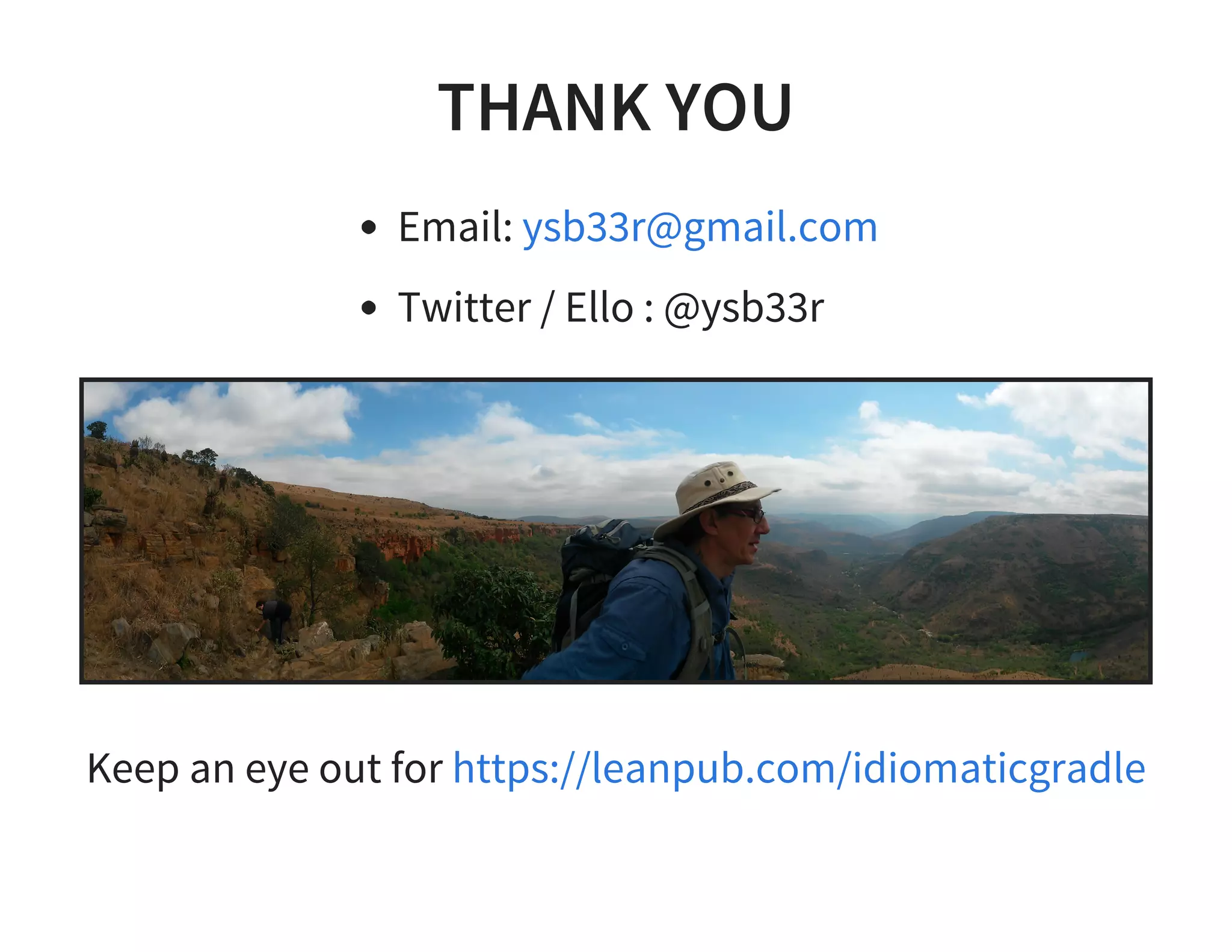 THANK YOU
Email:
Twitter / Ello : @ysb33r
ysb33r@gmail.com
Keep an eye out for https://leanpub.com/idiomaticgradle
 