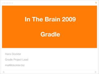 1




                   In The Brain 2009

                        Gradle


Hans Dockter

Gradle Project Lead

mail@dockter.biz
 