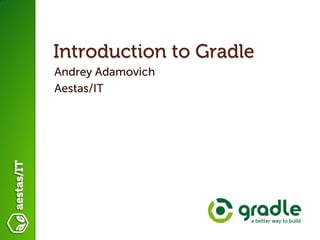 Introduction to Gradle
Andrey Adamovich
Aestas/IT
 