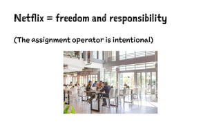 Netflix = freedom and responsibility
(The assignment operator is intentional)
 