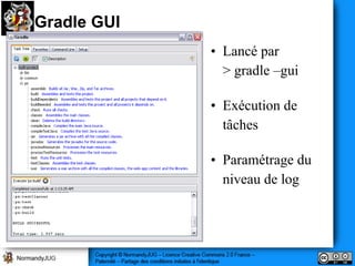 Gradle GUI
             • Lancé par
               > gradle –gui

             • Exécution de
               tâches

             • Paramétrage du
               niveau de log
 