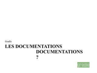 Gradle

LES DOCUMENTATIONS
          DOCUMENTATIONS
          ?
 