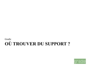 Gradle

OÙ TROUVER DU SUPPORT ?
 