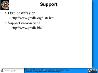 Support
• Liste de diffusion
  – http://www.gradle.org/lists.html
• Support commercial
  – http://www.gradle.biz/
 