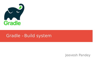 Gradle -‐ Build system
Jeevesh Pandey
 