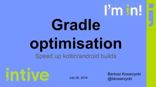 Gradle
optimisation
Speed up kotlin/android builds
Bartosz Kosarzycki
@bkosarzyckiJuly 26, 2018
 