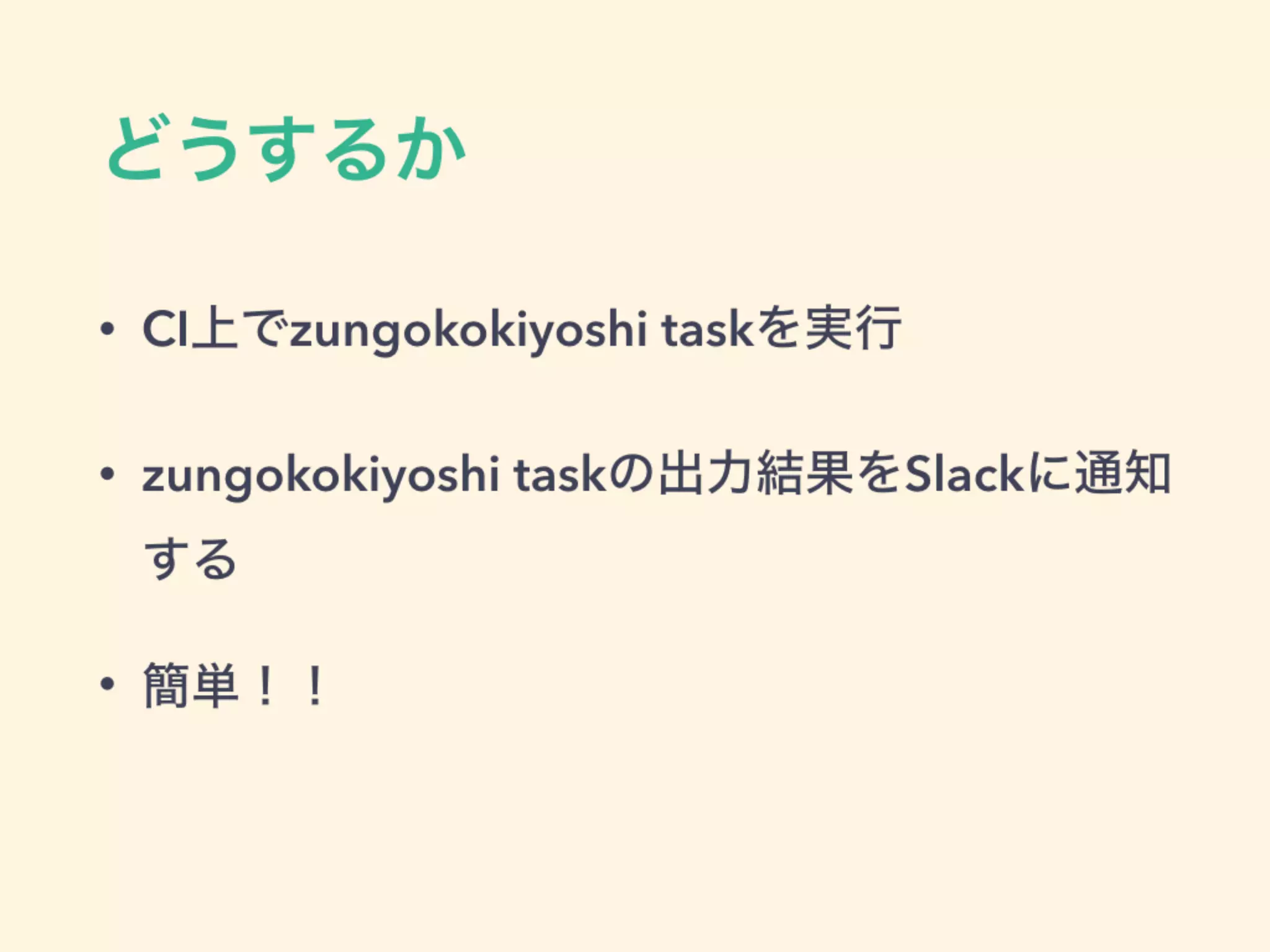 どうするか
• CI上でzungokokiyoshi taskを実行
• zungokokiyoshi taskの出力結果をSlackに通知
する
• 簡単！！
 