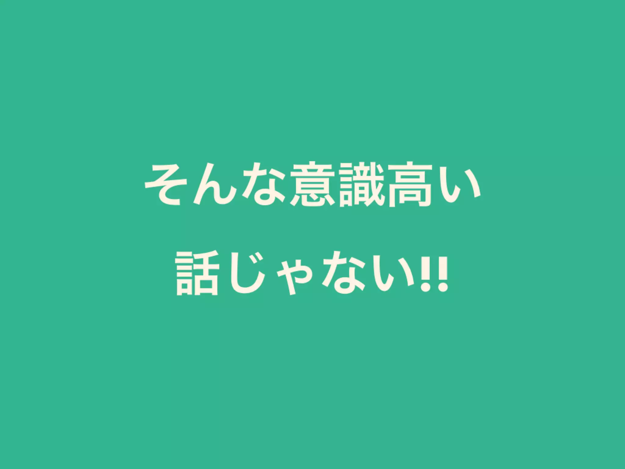 そんな意識高い
話じゃない!!
 