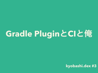 Gradle PluginとCIと俺
kyobashi.dex #3
 