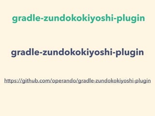 gradle-zundokokiyoshi-plugin
https://github.com/operando/gradle-zundokokiyoshi-plugin
gradle-zundokokiyoshi-plugin
 
