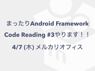 まったりAndroid Framework
Code Reading #3やります！！
4/7 (木) メルカリオフィス
 