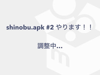 shinobu.apk #2 やります！！
調整中…
 