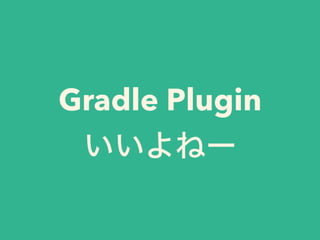 Gradle Plugin
いいよねー
 
