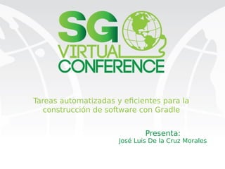Tareas automatizadas y eficientes para la
construcción de software con Gradle
Presenta:
José Luis De la Cruz Morales
 