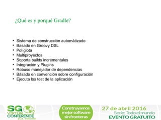 
Sistema de construcción automátizado

Basado en Groovy DSL

Políglota

Multiproyectos

Soporta builds incrementales
...