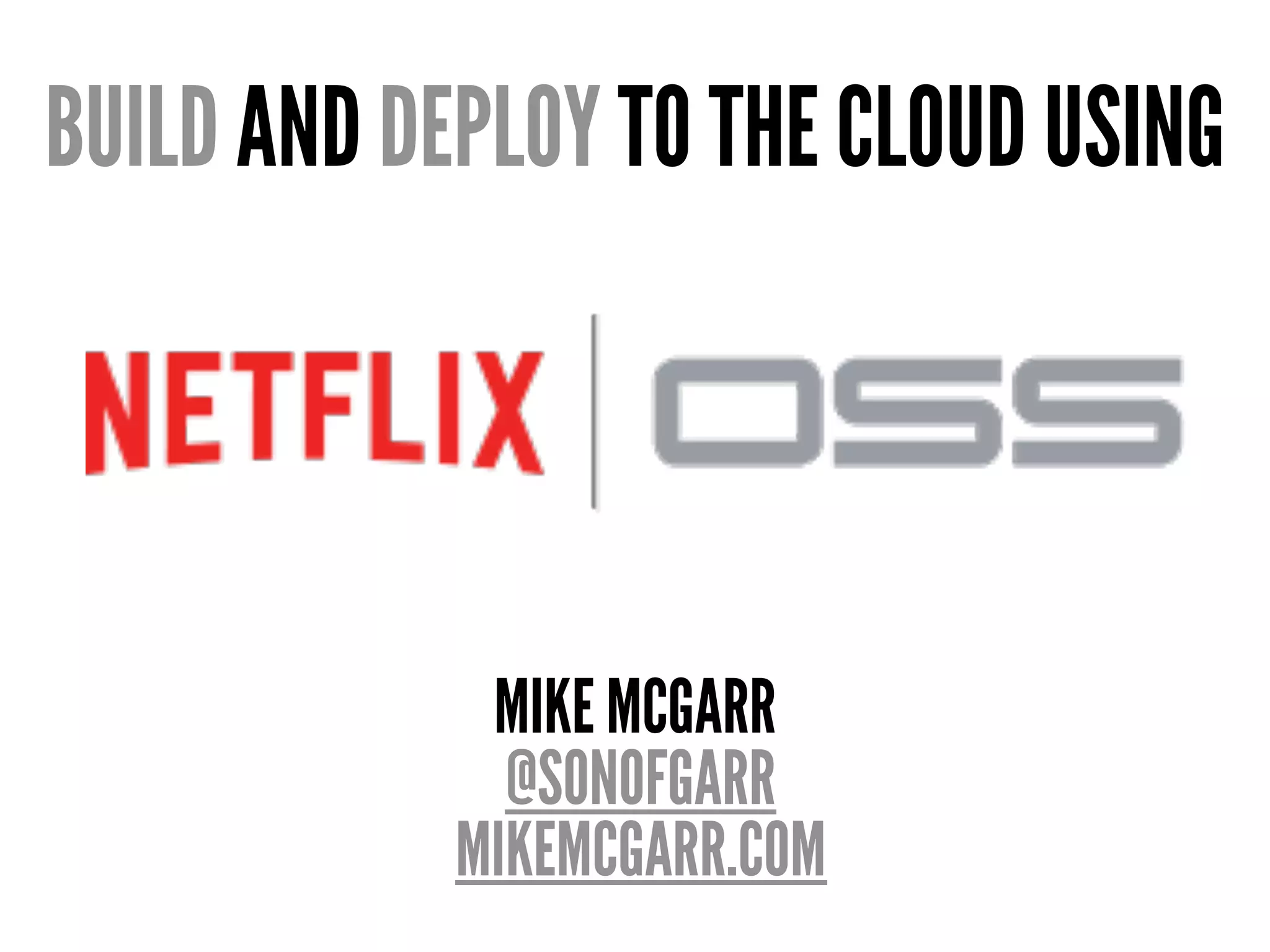 BUILD AND DEPLOY TO THE CLOUD USING
MIKE MCGARR
@SONOFGARR
MIKEMCGARR.COM
 