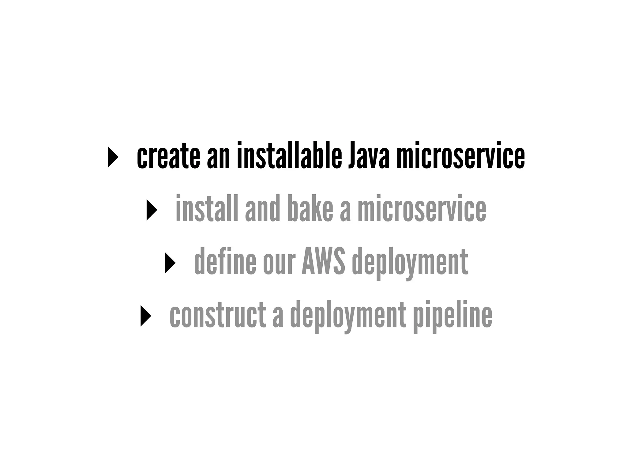 ▸ create an installable Java microservice
▸ install and bake a microservice
▸ define our AWS deployment
▸ construct a deployment pipeline
 