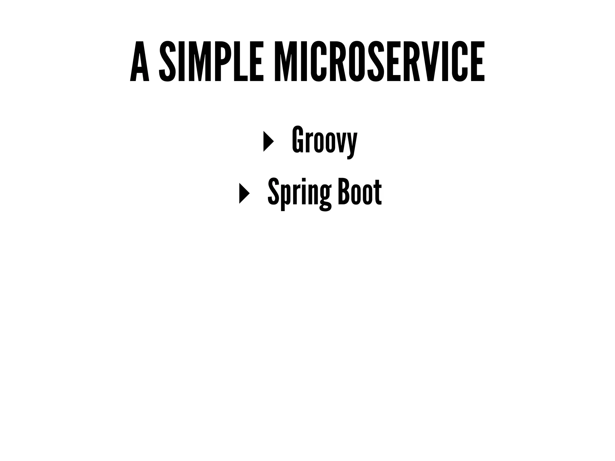 A SIMPLE MICROSERVICE
▸ Groovy
▸ Spring Boot
 