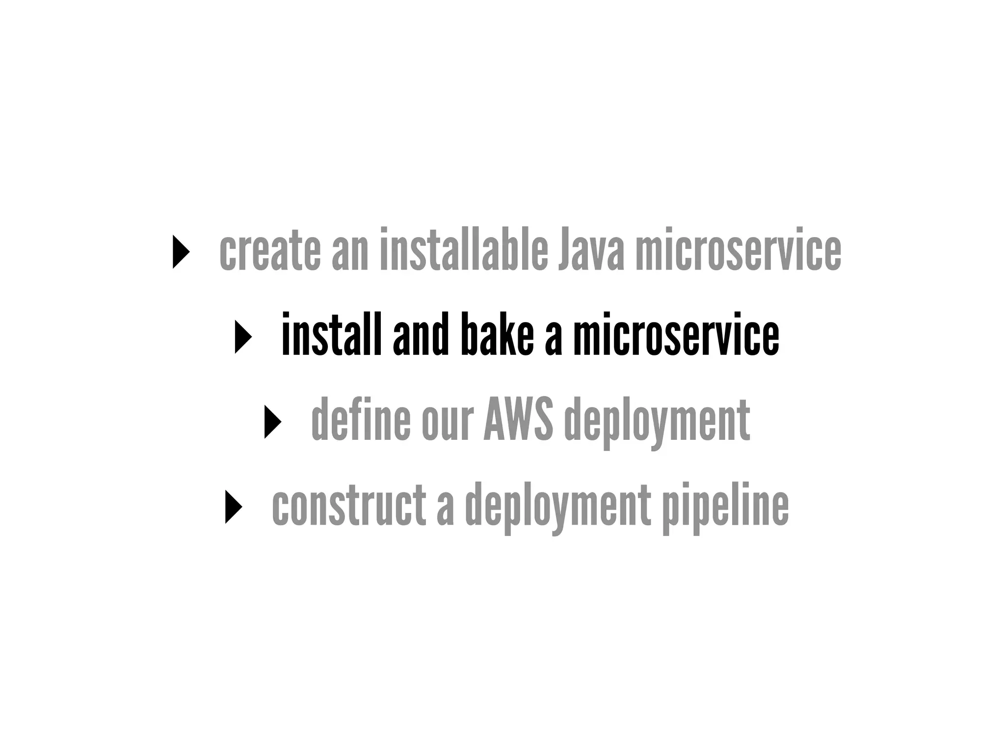 ▸ create an installable Java microservice
▸ install and bake a microservice
▸ define our AWS deployment
▸ construct a deployment pipeline
 