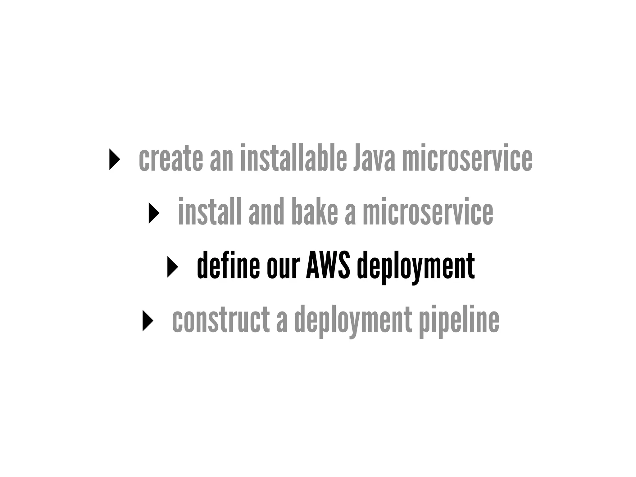 ▸ create an installable Java microservice
▸ install and bake a microservice
▸ define our AWS deployment
▸ construct a deployment pipeline
 
