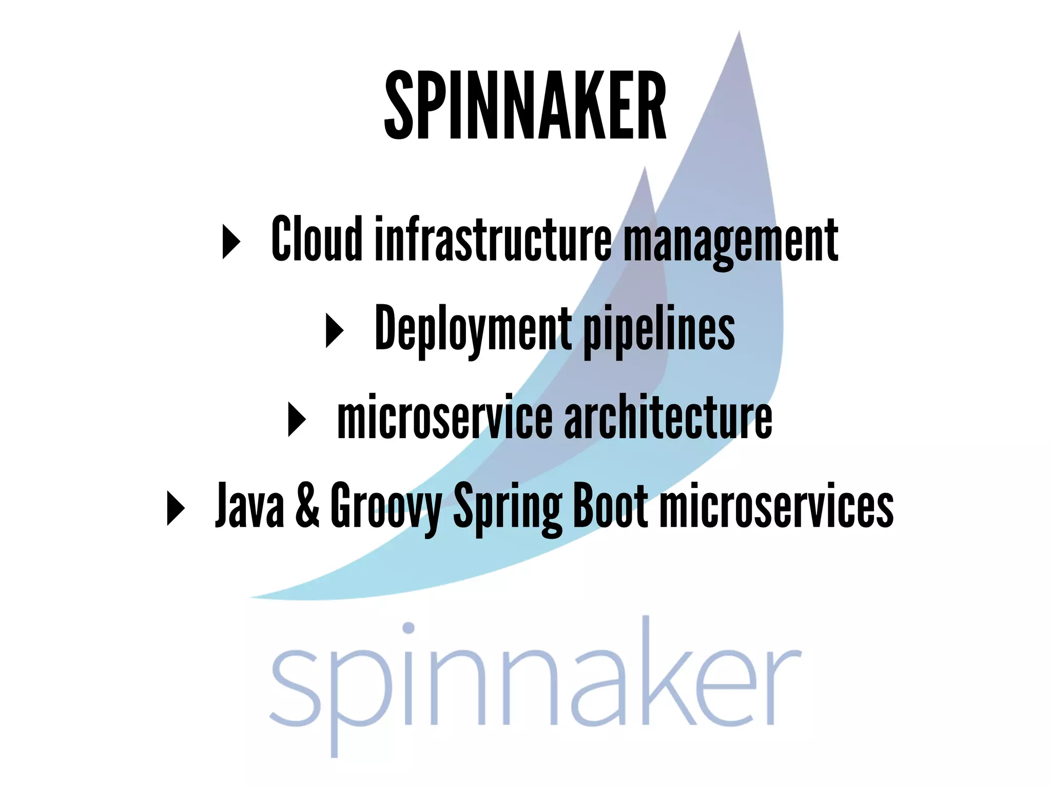 SPINNAKER
▸ Cloud infrastructure management
▸ Deployment pipelines
▸ microservice architecture
▸ Java & Groovy Spring Boot microservices
 