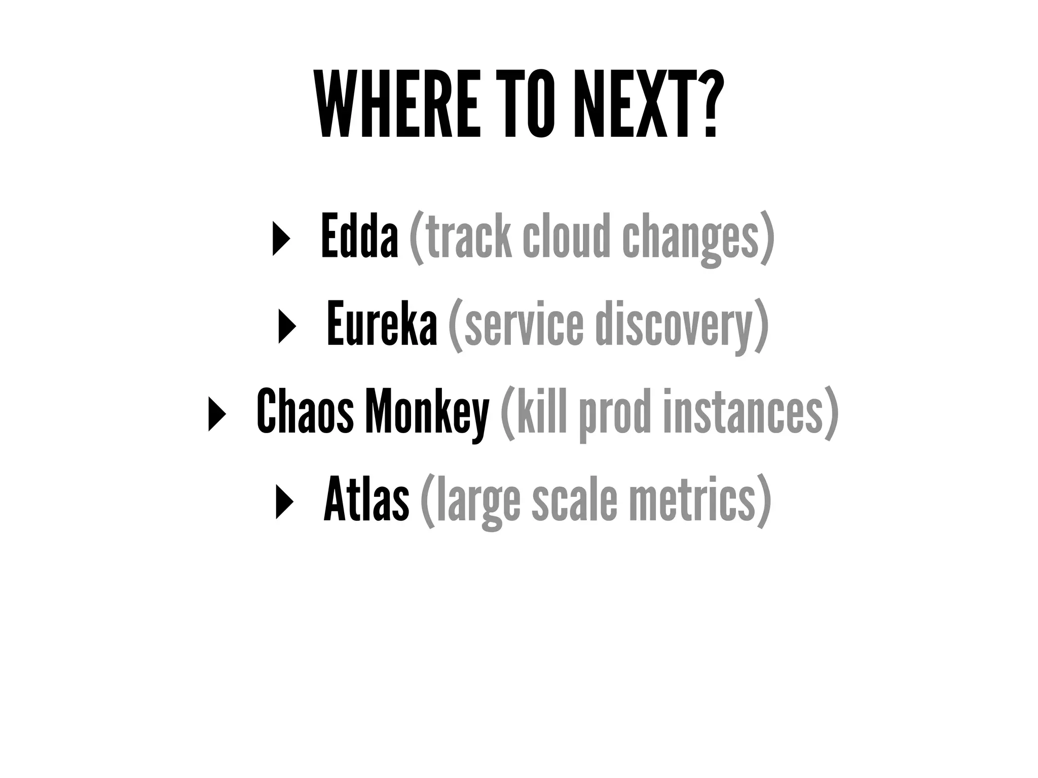WHERE TO NEXT?
▸ Edda (track cloud changes)
▸ Eureka (service discovery)
▸ Chaos Monkey (kill prod instances)
▸ Atlas (large scale metrics)
 