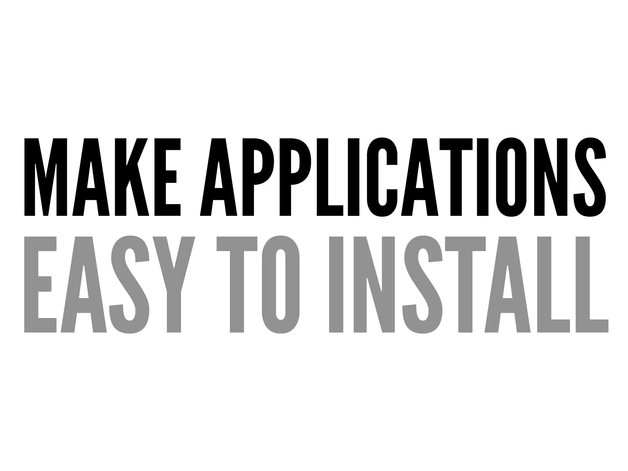 MAKE APPLICATIONS
EASY TO INSTALL
 