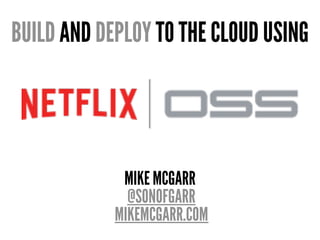 BUILD AND DEPLOY TO THE CLOUD USING
MIKE MCGARR
@SONOFGARR
MIKEMCGARR.COM
 