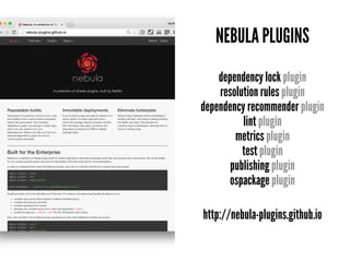 NEBULA PLUGINS
dependency lock plugin
resolution rules plugin
dependency recommender plugin
lint plugin
metrics plugin
test plugin
publishing plugin
ospackage plugin
http://nebula-plugins.github.io
 