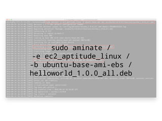sudo aminate /
-e ec2_aptitude_linux /
-b ubuntu-base-ami-ebs /
helloworld_1.0.0_all.deb
 