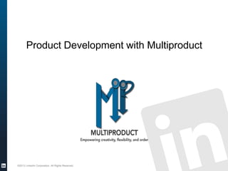 Product Development with Multiproduct
©2013 LinkedIn Corporation. All Rights Reserved.
 