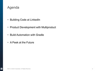 Agenda
 Building Code at LinkedIn
 Product Development with Multiproduct
 Build Automation with Gradle
 A Peek at the Future
©2013 LinkedIn Corporation. All Rights Reserved. 2
 