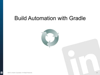 Build Automation with Gradle
©2013 LinkedIn Corporation. All Rights Reserved. 24
 