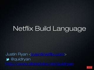 @quidryan@quidryan
http://www.slideshare.net/quidryan
Netﬂix Build Language
Justin Ryan <jryan@netﬂix.com>
 