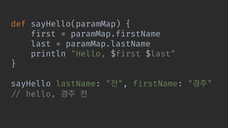 def sayHello(paramMap) {
first = paramMap.firstName
last = paramMap.lastName
println "Hello, $first $last"
}
sayHello lastName: " ", firstName: " "
!// hello,
 