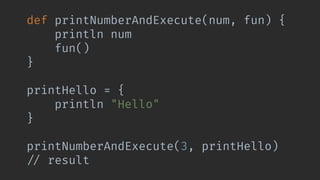 def printNumberAndExecute(num, fun) {
println num
fun()
}
printHello = {
println "Hello"
}
printNumberAndExecute(3, printHello)
!// result
 
