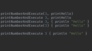 printNumberAndExecute(3, printHello)
printNumberAndExecute 3, printHello
printNumberAndExecute 3, { println "Hello" }
printNumberAndExecute(3) { println "Hello" }
printNumberAndExecute 3 { println "Hello" }
 