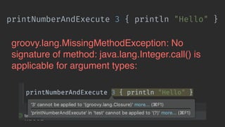 printNumberAndExecute 3 { println "Hello" }
groovy.lang.MissingMethodException: No
signature of method: java.lang.Integer.call() is
applicable for argument types:
 