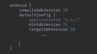 android {
compileSdkVersion 28
defaultConfig {
applicationId “a.b.c”
minSdkVersion 21
targetSdkVersion 28
…… 
}
}
 