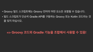 => Groovy Gradle !
• Groovy Groovy . 

• Gradle API Groovy Kotlin
.
 