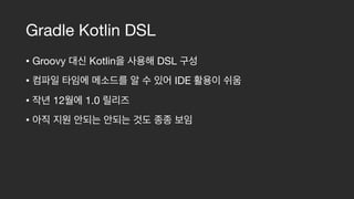 Gradle Kotlin DSL
• Groovy Kotlin DSL 

• IDE 

• 12 1.0 

•
 