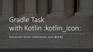 Gradle Task
with Kotlin :kotlin_icon:
KOTLIN FEST REJECT CONFERENCE 2019 [ǹʽ]
 