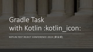 Gradle Task
with Kotlin :kotlin_icon:
KOTLIN FEST REJECT CONFERENCE 2019 [非公式]
 