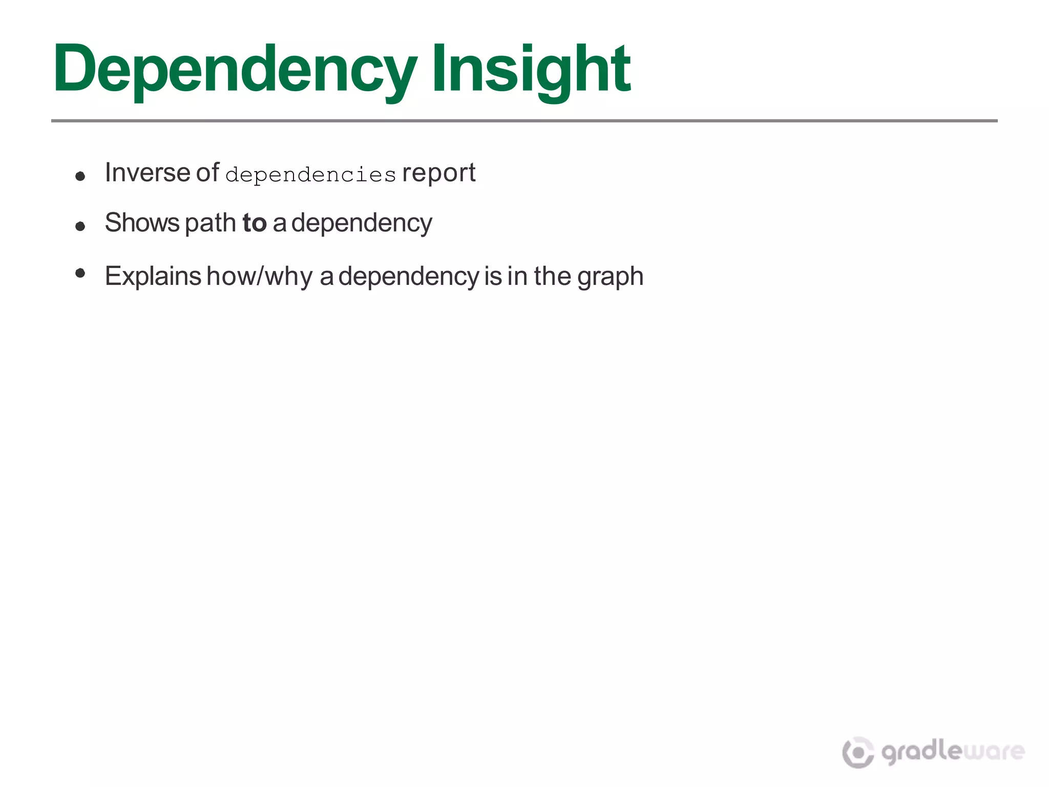 Dependency Insight
 Inverse of dependencies report
 Shows path to a dependency

 Explains how/why a dependency is in the graph
 