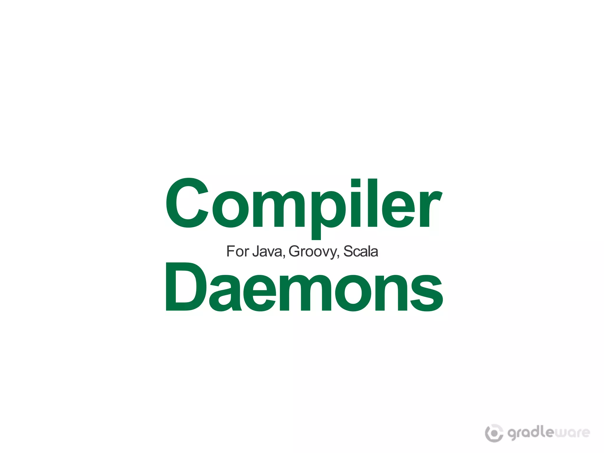 Compiler
 For Java, Groovy, Scala


Daemons
 