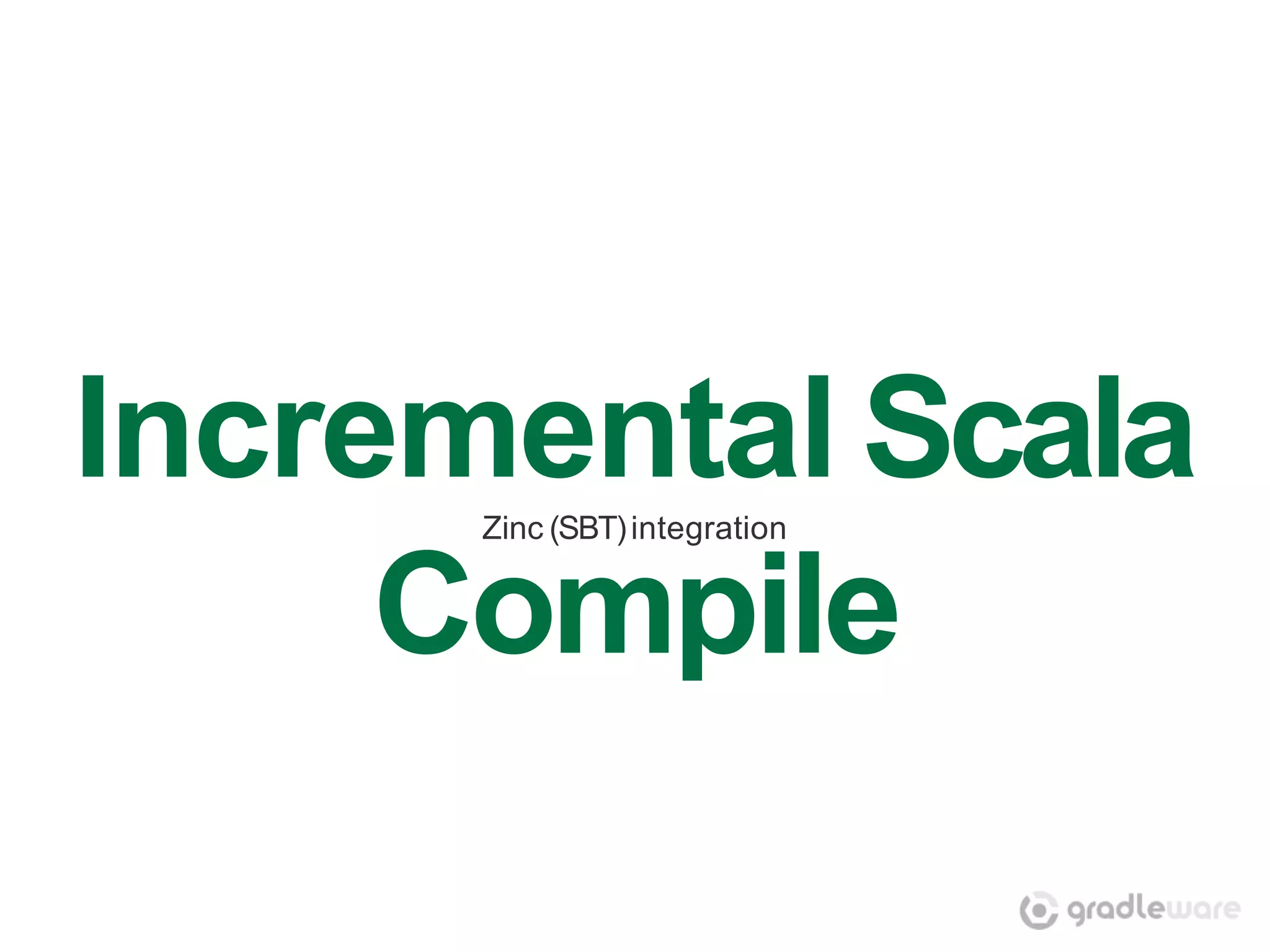 Incremental Scala
      Zinc (SBT) integration


     Compile
 