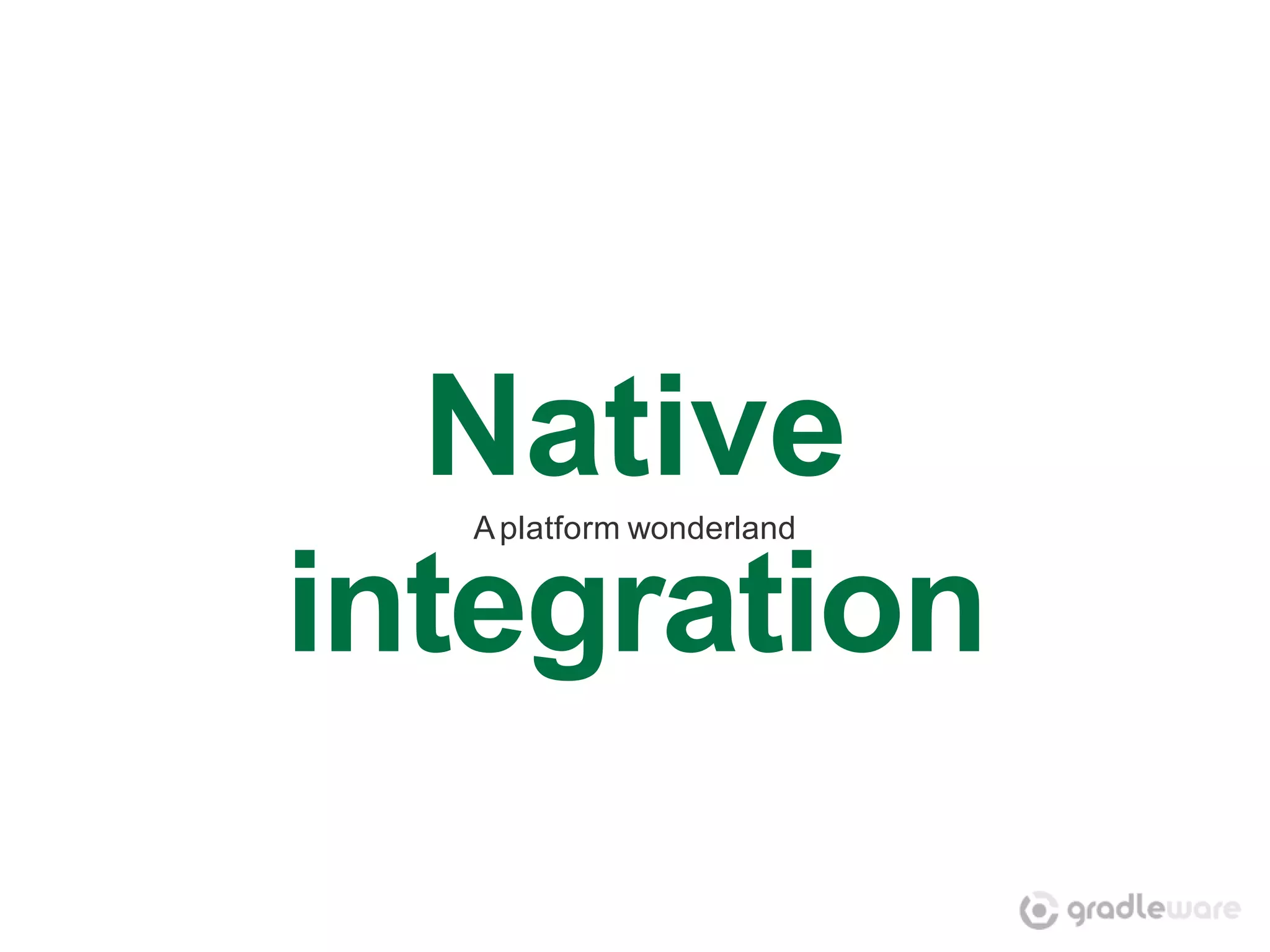 Native
  A platform wonderland


integration
 