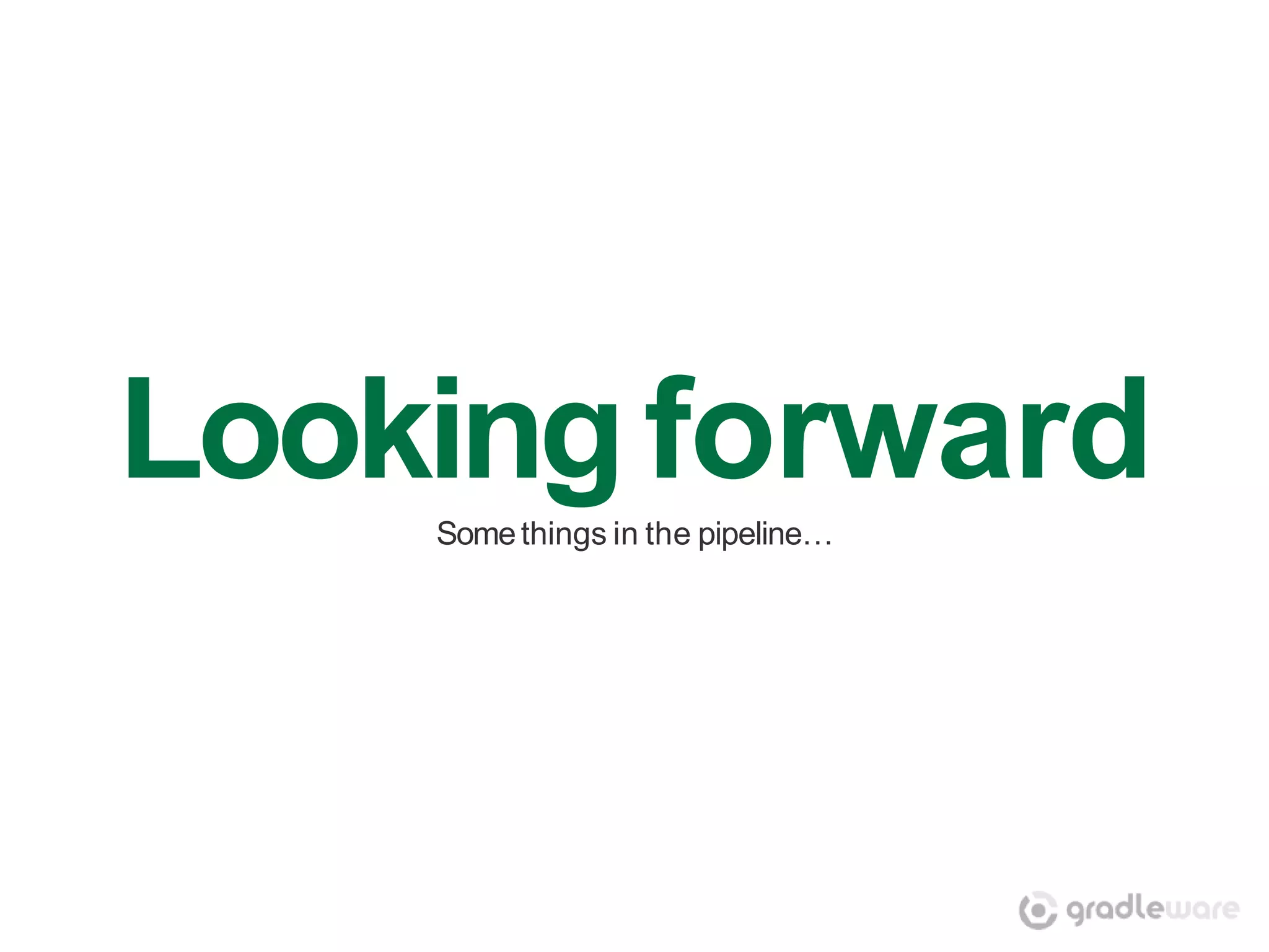 Looking forward
    Some things in the pipeline…
 