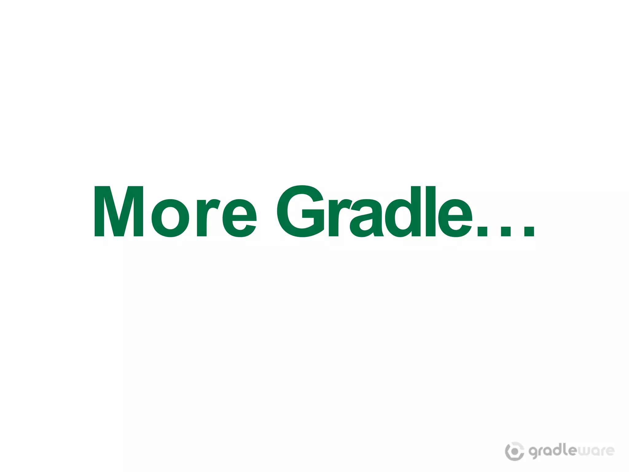 More Gradle…
 
